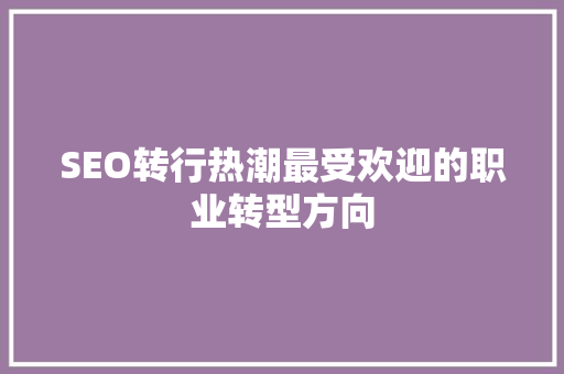 SEO转行热潮最受欢迎的职业转型方向 网站建设公司