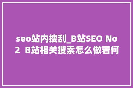 seo站内搜刮_B站SEO No2  B站相关搜索怎么做若何有排名1v1传授教化来了码住 seo站内搜刮_B站SEO No2  B站相关搜索怎么做若何有排名1v1传授教化来了码住 网站建设公司