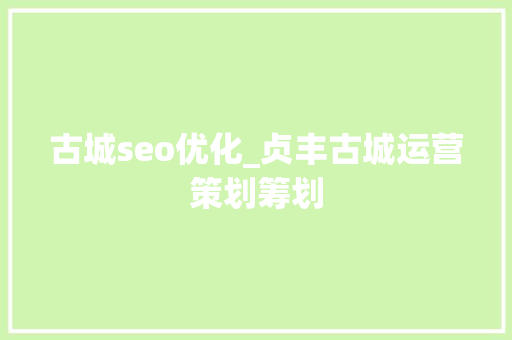 古城seo优化_贞丰古城运营策划筹划