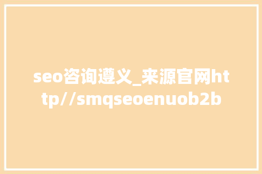 seo咨询遵义_来源官网http//smqseoenuob2b