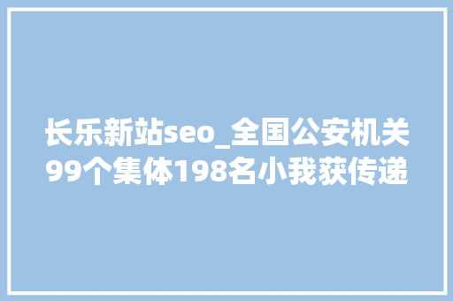 长乐新站seo_全国公安机关99个集体198名小我获传递表扬