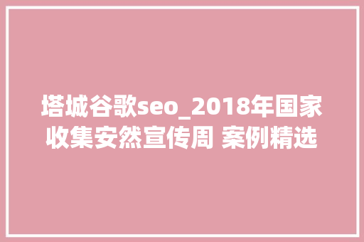 塔城谷歌seo_2018年国家收集安然宣传周 案例精选 塔城谷歌seo_2018年国家收集安然宣传周 案例精选 网站建设公司