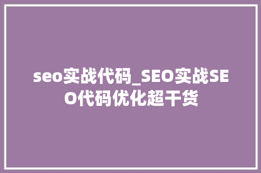 seo实战代码_SEO实战SEO代码优化超干货 seo实战代码_SEO实战SEO代码优化超干货 SEO关键词