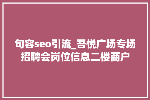 句容seo引流_吾悦广场专场招聘会岗位信息二楼商户 句容seo引流_吾悦广场专场招聘会岗位信息二楼商户 神马SEO