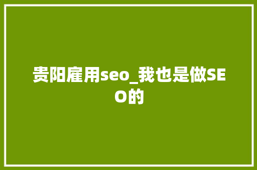 贵阳雇用seo_我也是做SEO的