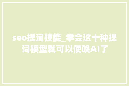 seo提词技能_学会这十种提词模型就可以使唤AI了