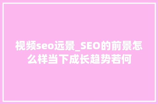 视频seo远景_SEO的前景怎么样当下成长趋势若何 视频seo远景_SEO的前景怎么样当下成长趋势若何 神马SEO