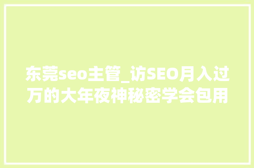 东莞seo主管_访SEO月入过万的大年夜神秘密学会包用生平 东莞seo主管_访SEO月入过万的大年夜神秘密学会包用生平 神马SEO