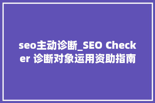 seo主动诊断_SEO Checker 诊断对象运用资助指南一 百度SEO seo主动诊断_SEO Checker 诊断对象运用资助指南一 seo主动诊断_SEO Checker 诊断对象运用资助指南一 百度SEO