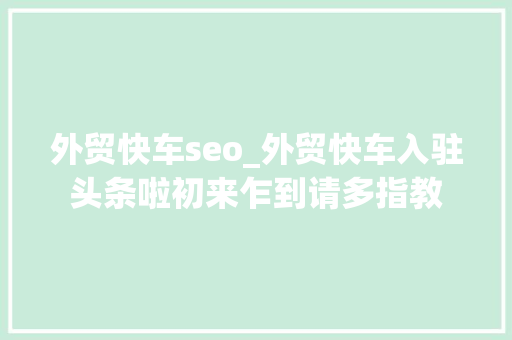 外贸快车seo_外贸快车入驻头条啦初来乍到请多指教 外贸快车seo_外贸快车入驻头条啦初来乍到请多指教 神马SEO