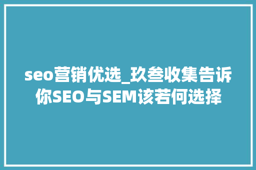 seo营销优选_玖叁收集告诉你SEO与SEM该若何选择