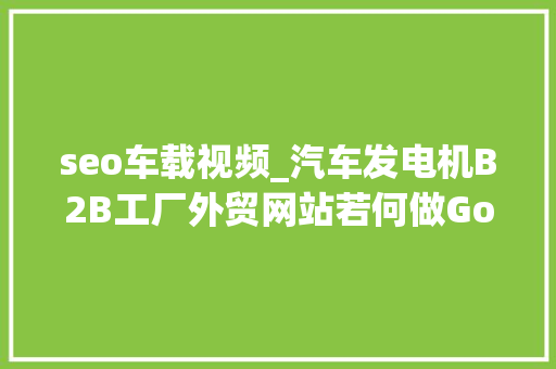 seo车载视频_汽车发电机B2B工厂外贸网站若何做Google谷歌SEO优化关键字排名 seo车载视频_汽车发电机B2B工厂外贸网站若何做Google谷歌SEO优化关键字排名 必应SEO