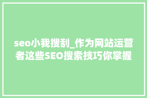 seo小我搜刮_作为网站运营者这些SEO搜索技巧你掌握了吗 必应SEO seo小我搜刮_作为网站运营者这些SEO搜索技巧你掌握了吗 seo小我搜刮_作为网站运营者这些SEO搜索技巧你掌握了吗 必应SEO