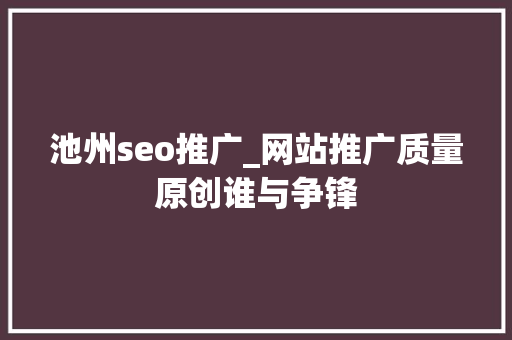 池州seo推广_网站推广质量原创谁与争锋 池州seo推广_网站推广质量原创谁与争锋 神马SEO