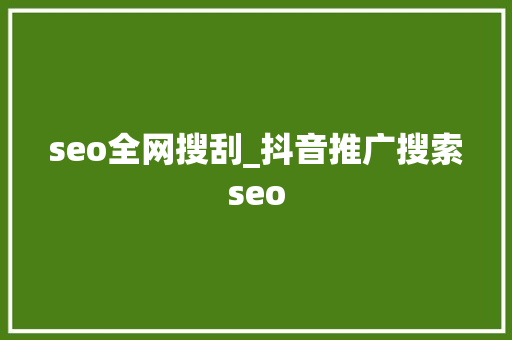 seo全网搜刮_抖音推广搜索seo 神马SEO seo全网搜刮_抖音推广搜索seo seo全网搜刮_抖音推广搜索seo 神马SEO