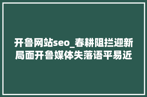 开鲁网站seo_春耕阻拦迎新局面开鲁媒体失落语平易近众对村干部司法认知提出质疑