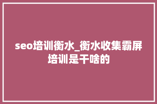 seo培训衡水_衡水收集霸屏培训是干啥的 seo培训衡水_衡水收集霸屏培训是干啥的 搜狗SEO