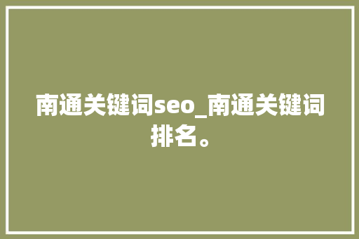南通关键词seo_南通关键词排名。 南通关键词seo_南通关键词排名。 SEO关键词