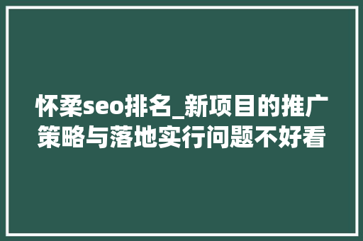 怀柔seo排名_新项目的推广策略与落地实行问题不好看但或许实用的建议 怀柔seo排名_新项目的推广策略与落地实行问题不好看但或许实用的建议 SEO关键词