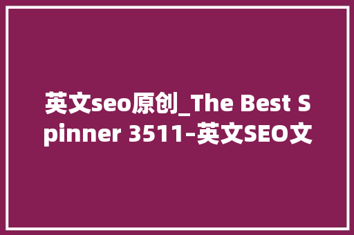 英文seo原创_The Best Spinner 3511–英文SEO文章伪原创对象高级版及视频 英文seo原创_The Best Spinner 3511–英文SEO文章伪原创对象高级版及视频 神马SEO