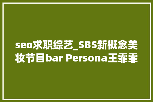 seo求职综艺_SBS新概念美妆节目bar Persona王霏霏BlancDubu出演