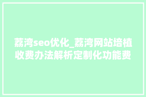 荔湾seo优化_荔湾网站培植收费办法解析定制化功能费用和网站掩护费用