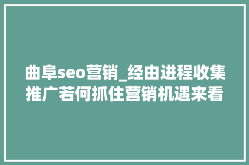 曲阜seo营销_经由进程收集推广若何抓住营销机遇来看看这家公司的弄法 曲阜seo营销_经由进程收集推广若何抓住营销机遇来看看这家公司的弄法 必应SEO