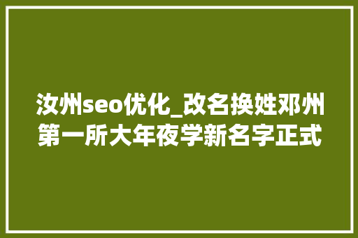 汝州seo优化_改名换姓邓州第一所大年夜学新名字正式挂牌了 汝州seo优化_改名换姓邓州第一所大年夜学新名字正式挂牌了 神马SEO