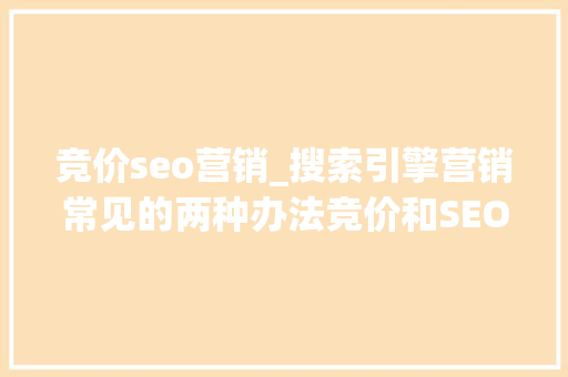 竞价seo营销_搜索引擎营销常见的两种办法竞价和SEO