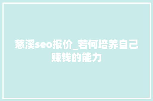 慈溪seo报价_若何培养自己赚钱的能力