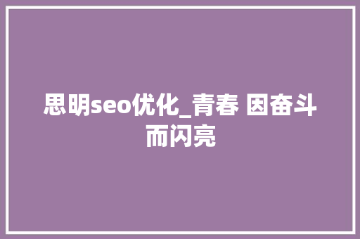 思明seo优化_青春 因奋斗而闪亮 思明seo优化_青春 因奋斗而闪亮 必应SEO