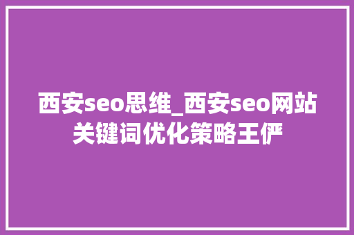 西安seo思维_西安seo网站关键词优化策略王俨 西安seo思维_西安seo网站关键词优化策略王俨 SEO关键词