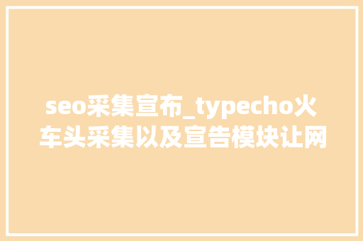 seo采集宣布_typecho火车头采集以及宣告模块让网站自动采集宣告通用设备方法