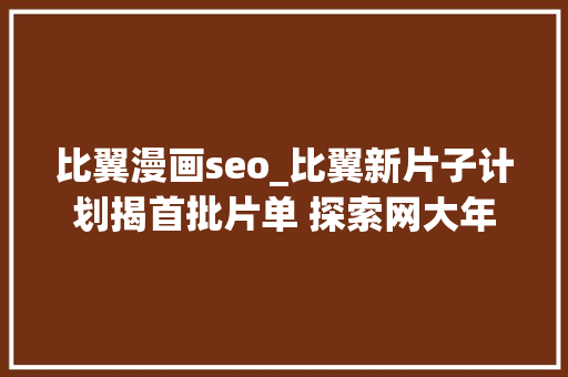 比翼漫画seo_比翼新片子计划揭首批片单 探索网大年夜新模式