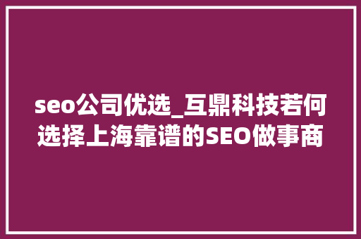 seo公司优选_互鼎科技若何选择上海靠谱的SEO做事商