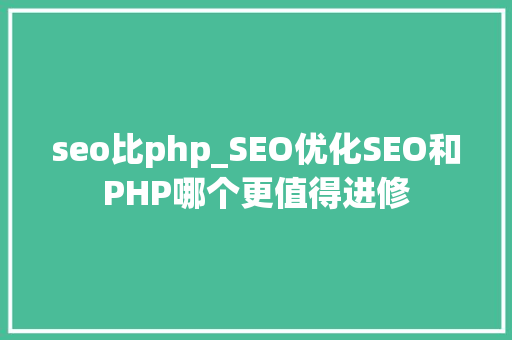 seo比php_SEO优化SEO和PHP哪个更值得进修 seo比php_SEO优化SEO和PHP哪个更值得进修 必应SEO