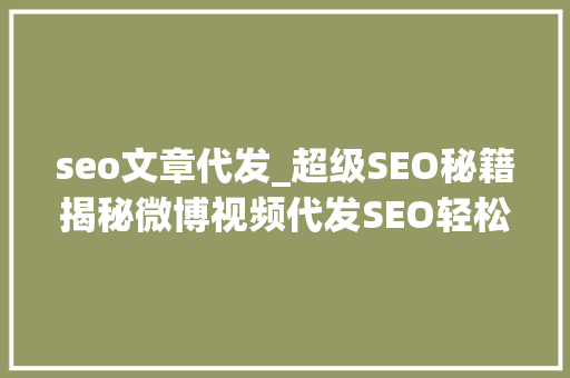 seo文章代发_超级SEO秘籍揭秘微博视频代发SEO轻松获取精准流量 seo文章代发_超级SEO秘籍揭秘微博视频代发SEO轻松获取精准流量 SEO关键词