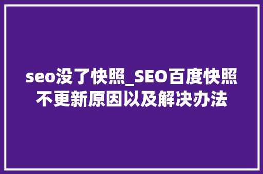 seo没了快照_SEO百度快照不更新原因以及解决办法 seo没了快照_SEO百度快照不更新原因以及解决办法 网站建设公司