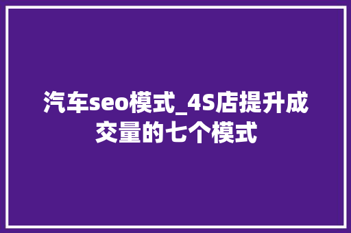汽车seo模式_4S店提升成交量的七个模式