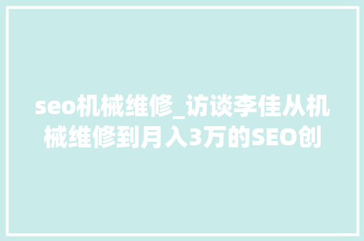 seo机械维修_访谈李佳从机械维修到月入3万的SEO创业经历