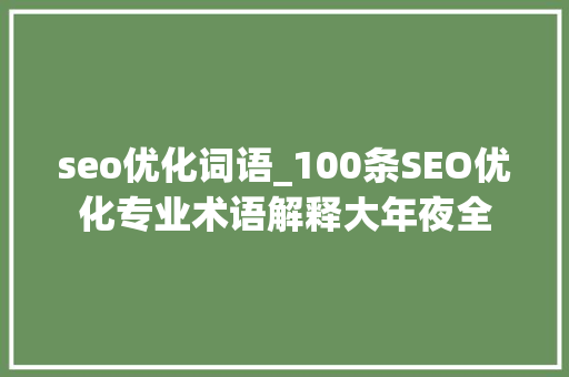 seo优化词语_100条SEO优化专业术语解释大年夜全 seo优化词语_100条SEO优化专业术语解释大年夜全 百度SEO