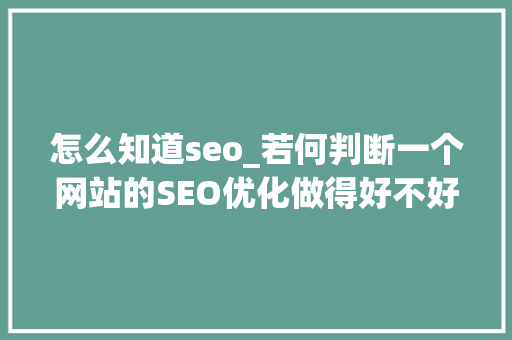 怎么知道seo_若何判断一个网站的SEO优化做得好不好 怎么知道seo_若何判断一个网站的SEO优化做得好不好 神马SEO