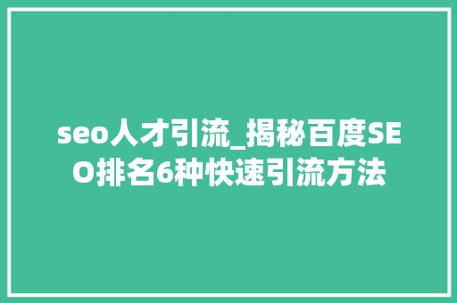seo人才引流_揭秘百度SEO排名6种快速引流方法 必应SEO seo人才引流_揭秘百度SEO排名6种快速引流方法 seo人才引流_揭秘百度SEO排名6种快速引流方法 必应SEO