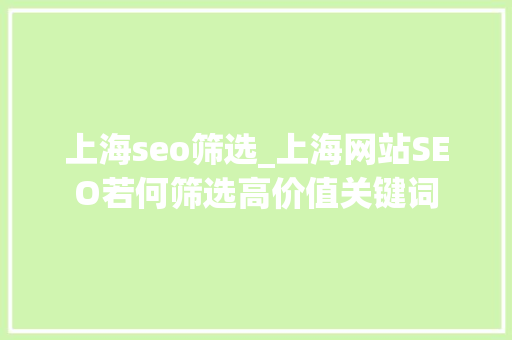 上海seo筛选_上海网站SEO若何筛选高价值关键词 上海seo筛选_上海网站SEO若何筛选高价值关键词 SEO关键词