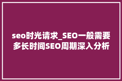 seo时光请求_SEO一般需要多长时间SEO周期深入分析 seo时光请求_SEO一般需要多长时间SEO周期深入分析 必应SEO