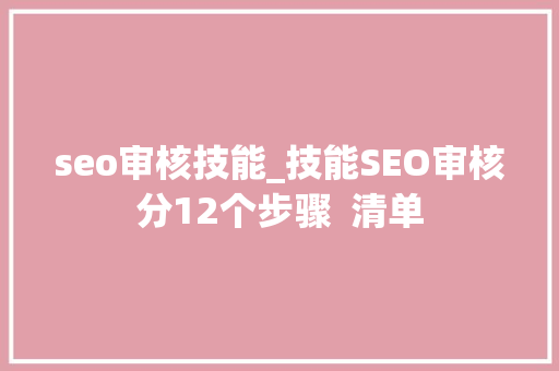 seo审核技能_技能SEO审核分12个步骤  清单 seo审核技能_技能SEO审核分12个步骤  清单 百度SEO