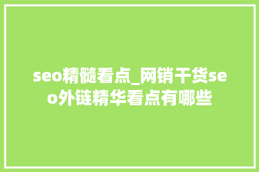 seo精髓看点_网销干货seo外链精华看点有哪些 seo精髓看点_网销干货seo外链精华看点有哪些 搜狗SEO
