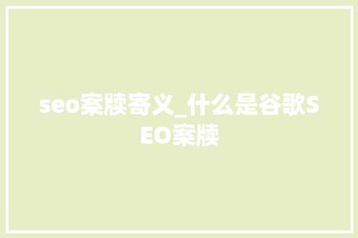 seo案牍寄义_什么是谷歌SEO案牍 seo案牍寄义_什么是谷歌SEO案牍 搜狗SEO