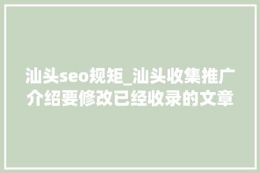 汕头seo规矩_汕头收集推广介绍要修改已经收录的文章需要留心什么