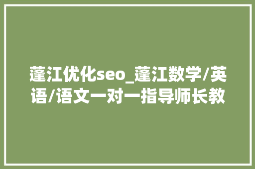 蓬江优化seo_蓬江数学/英语/语文一对一指导师长教师及指导班选择技巧